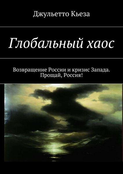 Обложка книги  «Глобальный хаос. Возвращение России и кризис Запада. Прощай, Россия!»