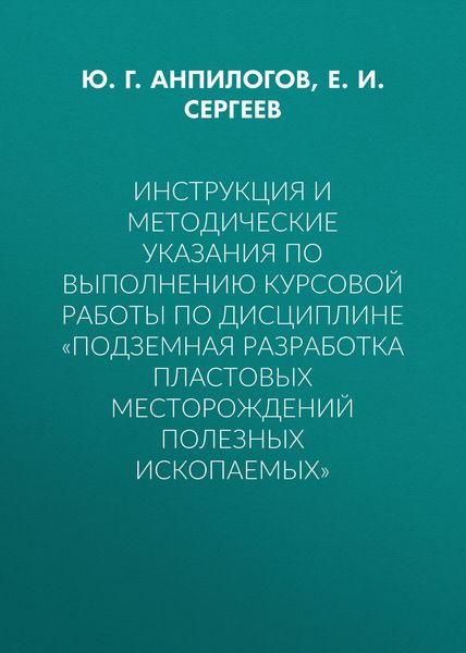 Обложка книги «Инструкция и методические указания по выполнению курсовой работы по дисциплине «Подземная разработка пластовых месторождений полезных ископаемых»»