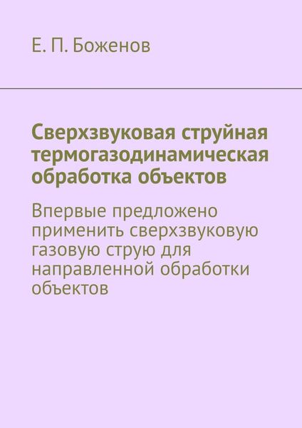 Обложка книги  «Сверхзвуковая струйная термогазодинамическая обработка объектов. Впервые предложено применить сверхзвуковую газовую струю для направленной обработки объектов»