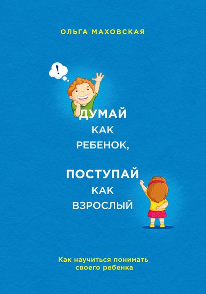 Обложка книги  «Думай как ребенок, поступай как взрослый. Как научиться понимать своего ребенка»
