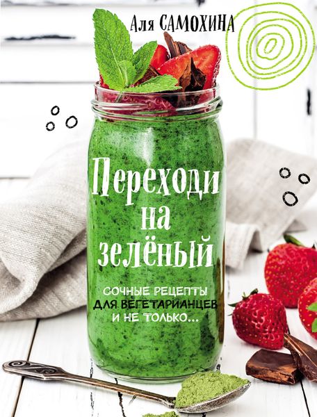 Обложка книги  «Переходи на зеленый. Яркие и сочные рецепты для вегетарианцев и не только»
