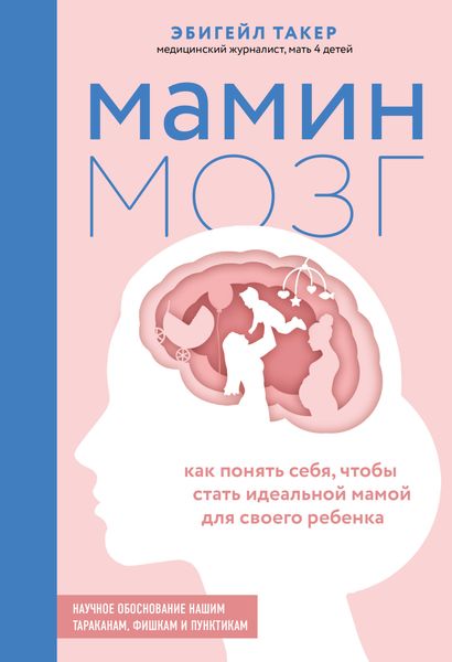Обложка книги «Мамин мозг. Как понять себя, чтобы стать идеальной мамой для своего ребёнка. Научное обоснование нашим тараканам, фишкам и пунктикам»