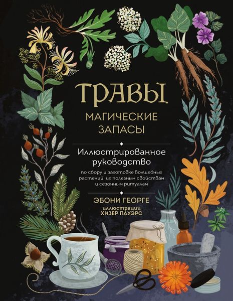 Обложка книги «Травы. Магические запасы. Иллюстрированное руководство по сбору и заготовке волшебных растений, их полезным свойствам и сезонным ритуалам»