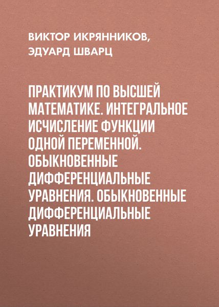 Обложка книги  «Практикум по высшей математике. Интегральное исчисление функции одной переменной. Обыкновенные дифференциальные уравнения. Обыкновенные дифференциальные уравнения»