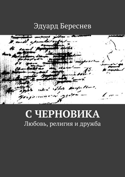 Обложка книги  «С черновика. Любовь, религия и дружба»