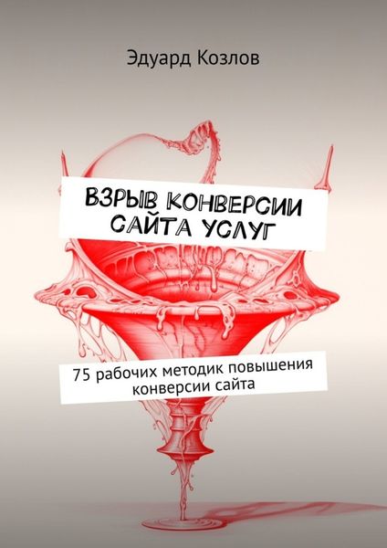 Обложка книги «Взрыв конверсии сайта услуг. 75 рабочих методик повышения конверсии сайта»