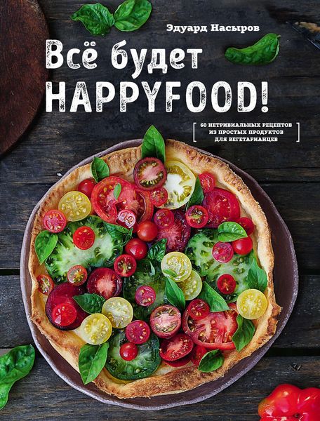Обложка книги  «Все будет HappyFood. 60 нетривиальных рецептов из простых продуктов для вегетарианцев»