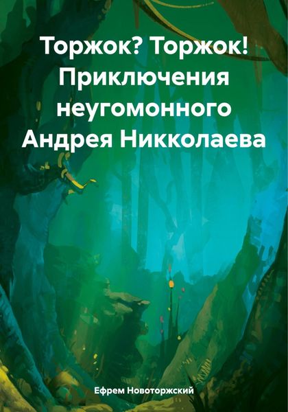 Обложка книги  «Торжок? Торжок! Приключения неугомонного Андрея Никколаева»