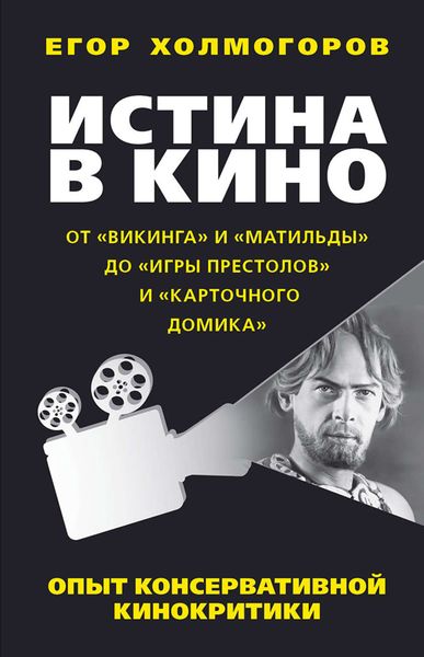 Обложка книги «Истина в кино. Опыт консервативной кинокритики. От «Викинга» и «Матильды» до «Игры престолов» и «Карточного домика»»