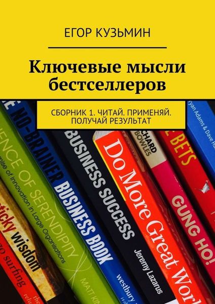 Обложка книги «Ключевые мысли бестселлеров. Сборник 1. Читай. Применяй. Получай результат»