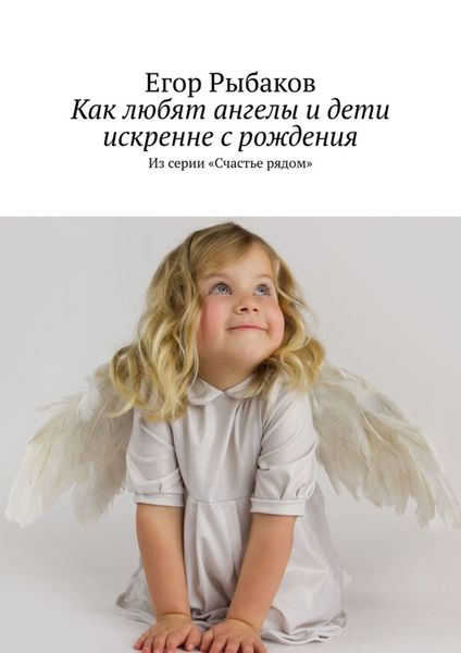 Обложка книги  «Как любят ангелы и дети искренне с рождения. Из серии «Счастье рядом»»
