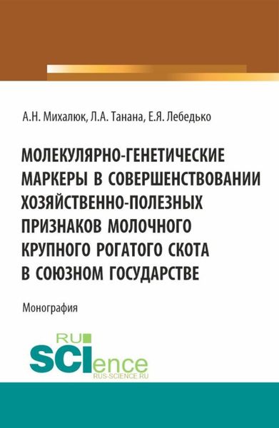 Обложка книги  «Молекулярно-генетические маркеры в совершенствовании хозяйственно-полезных признаков молочного крупного рогатого скота в союзном государстве. (Аспирантура, Магистратура). Монография.»