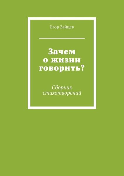 Обложка книги  «Зачем о жизни говорить? Сборник стихотворений»