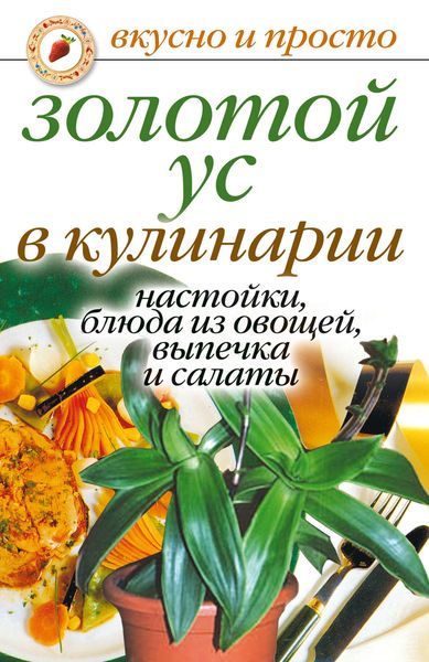 Обложка книги «Золотой ус в кулинарии. Настойки, блюда из овощей, выпечка и салаты»