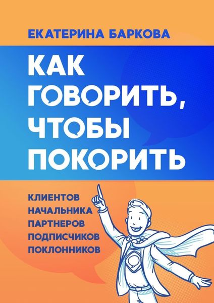 Обложка книги  «Как говорить, чтобы покорить. Клиентов, партнеров, начальника, подписчиков, поклонников»