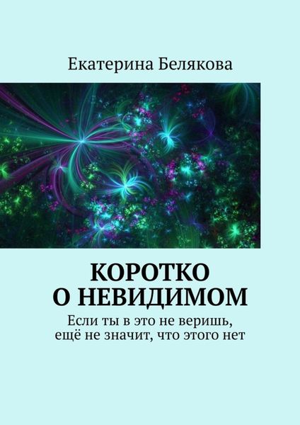 Обложка книги «Коротко о невидимом. Если ты в это не веришь, ещё не значит, что этого нет»