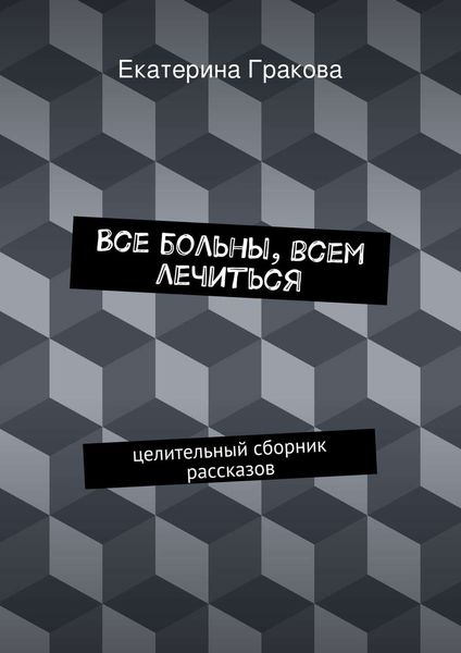Обложка книги  «Все больны, всем лечиться»
