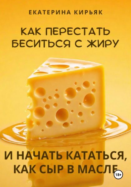 Обложка книги «Как перестать беситься с жиру и начать кататься, как сыр в масле»