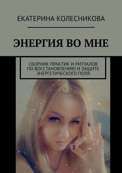 Обложка книги «ЭНЕРГИЯ ВО МНЕ. Сборник практик и ритуалов по восстановлению и защите энергетического поля»