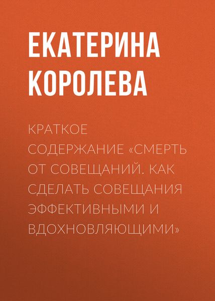 Обложка книги «Краткое содержание «Смерть от совещаний. Как сделать совещания эффективными и вдохновляющими»»