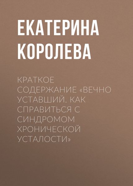 Обложка книги «Краткое содержание «Вечно уставший. Как справиться с синдромом хронической усталости»»