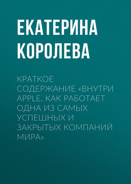 Обложка книги «Краткое содержание «Внутри Apple. Как работает одна из самых успешных и закрытых компаний мира»»