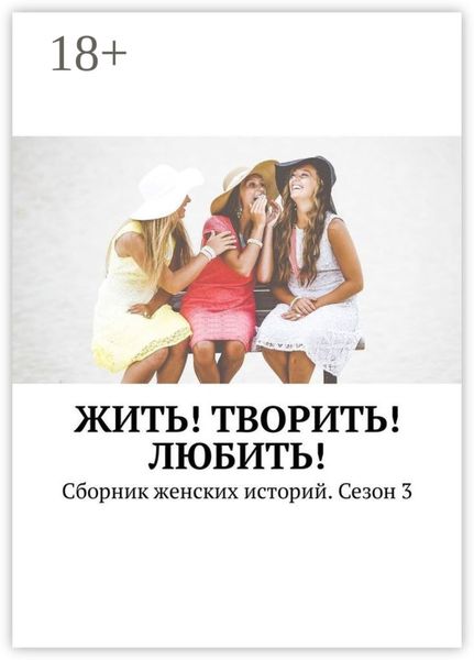 Обложка книги  «Жить! Творить! Любить! Сборник женских историй. Сезон 3»