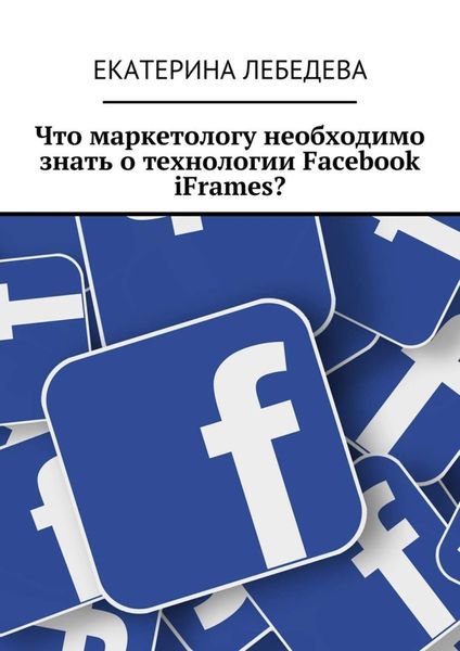 Обложка книги «Что маркетологу необходимо знать о технологии Facebook iFrames?»