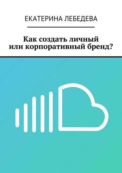 Обложка книги «Как создать личный или корпоративный бренд?»