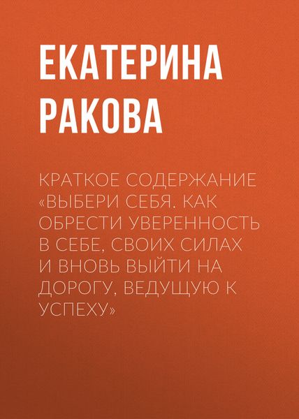 Обложка книги  «Краткое содержание «Выбери себя. Как обрести уверенность в себе, своих силах и вновь выйти на дорогу, ведущую к успеху»»