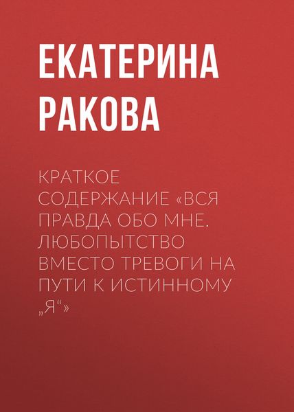 Обложка книги  «Краткое содержание «Вся правда обо мне. Любопытство вместо тревоги на пути к истинному „я“»»