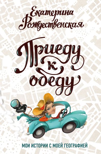 Обложка книги «Приеду к обеду. Мои истории с моей географией»