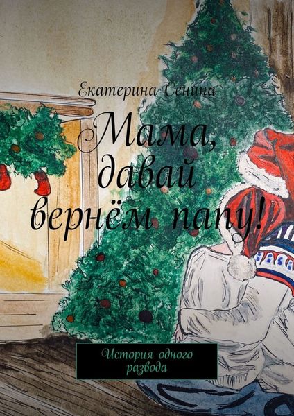 Обложка книги  «Мама, давай вернём папу! История одного развода»