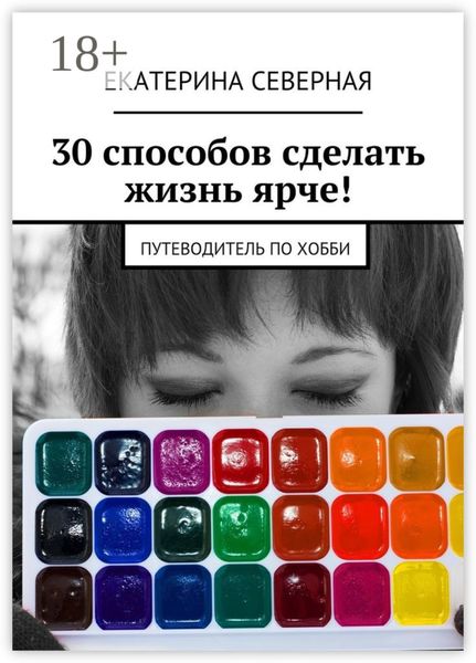 Обложка книги «30 способов сделать жизнь ярче! Путеводитель по хобби»