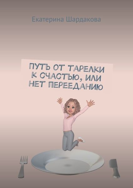 Обложка книги  «Путь от тарелки к счастью, или Нет перееданию»