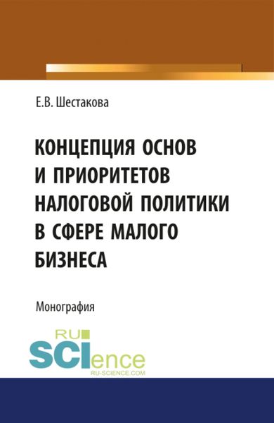 Обложка книги «Концепция основ и приоритетов налоговой политики в сфере малого бизнеса. (Бакалавриат, Магистратура). Монография.»