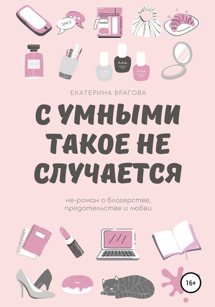 Обложка книги  «С умными такое не случается. Не-роман о блогерстве, предательстве и любви»