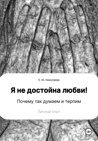 Обложка книги  «Я не достойна любви! Почему так думаем и терпим. Личный опыт»