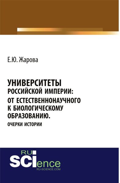 Обложка книги  «Университеты Российской империи: от естественнонаучного к биологическому образованию.Очерки истории. (Аспирантура, Бакалавриат, Магистратура, Специалитет). Монография.»