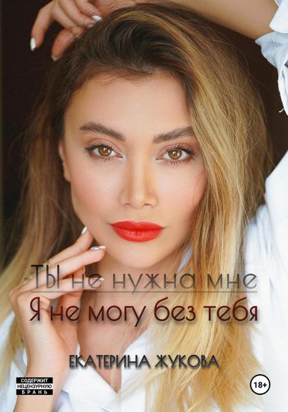 Обложка книги  «Ты не нужна мне. Я не могу без тебя»