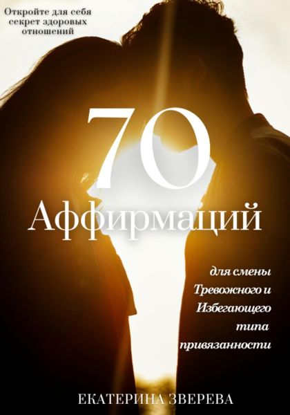 Обложка книги «Откройте для себя секрет здоровых отношений: 70 аффирмаций для избавления от тревожных и избегающих паттернов в любви, и приближения к надежной привязанности»