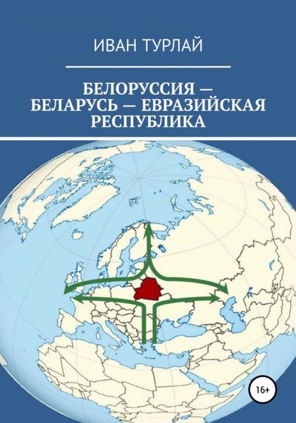 Обложка книги  «Белоруссия – Беларусь – евразийская республика»