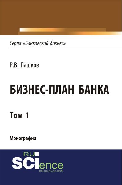 Обложка книги  «Бизнес-план Банка. Том 1 (Серия Банковский бизнес ). (Аспирантура, Бакалавриат, Магистратура, Специалитет). Монография.»