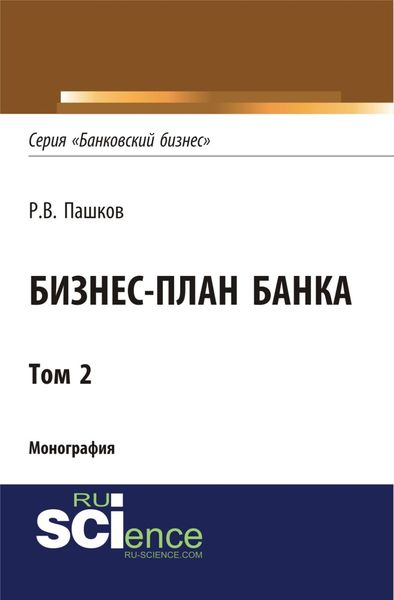 Обложка книги  «Бизнес-план Банка. Том 2 (Серия Банковский бизнес ). (Аспирантура, Бакалавриат, Магистратура, Специалитет). Монография.»