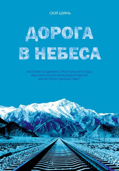 Обложка книги  «Дорога в небеса. История создания строительного чуда – высокогорной железнодорожной магистрали Цинхай-Тибет»
