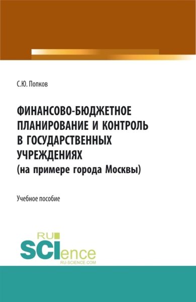 Обложка книги  «Финансово-бюджетное планирование и контроль в государственных учреждениях (на примере города Москвы). (Аспирантура, Магистратура, Специалитет). Учебное пособие.»