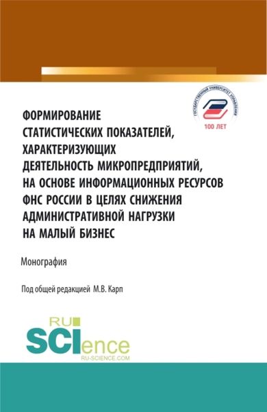 Обложка книги  «Формирование статистических показателей, характеризующих деятельность микропредприятий, на основе информационных ресурсов ФНС России в целях снижения административной нагрузки на малый бизнес. (Аспирантура, Бакалавриат, Магистратура, Специалитет). Монография.»