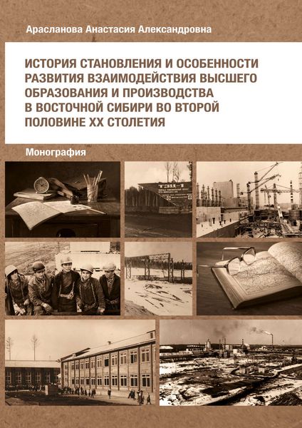 Обложка книги  «История становления и особенности развития взаимодействия высшего образования и производства в Восточной Сибири во второй половине ХХ столетия»