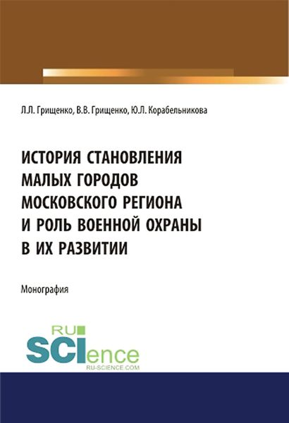 Обложка книги  «История становления малых городов московского региона и роль военной охраны в их развитии. (Аспирантура). (Бакалавриат). (Магистратура). Монография»