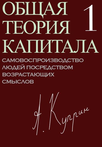 Обложка книги  «Общая теория капитала. Самовоспроизводство людей посредством возрастающих смыслов. Часть первая»